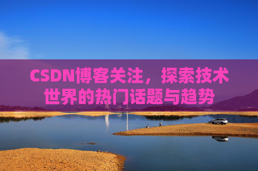 CSDN博客关注，探索技术世界的热门话题与趋势